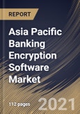 Asia Pacific Banking Encryption Software Market By Component, By Deployment Type, By Enterprise Size, By Function, By Country, Growth Potential, COVID-19 Impact Analysis Report and Forecast, 2021 - 2027- Product Image