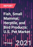 Fish, Small Mammal, Herptile, and Bird Products: U.S. Pet Market Trends and Opportunities, 3rd Edition- Product Image