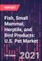 Fish, Small Mammal, Herptile, and Bird Products: U.S. Pet Market Trends and Opportunities, 3rd Edition - Product Thumbnail Image