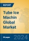 Tube Ice Machin Global Market Insights 2024, Analysis and Forecast to 2029, by Manufacturers, Regions, Technology, Application - Product Image