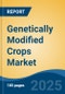 Genetically Modified Crops Market - Global Industry Size, Share, Trends, Opportunity, and Forecast, 2018-2028F - Product Image