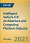 Global and China Intelligent Vehicle E/E Architecture and Computing Platform Industry Research Report, 2021 - Product Image