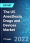 The US Anesthesia Drugs and Devices Market: Size and Forecasts with Impact Analysis of COVID-19 (2021-2025 Edition) - Product Image