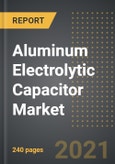 Aluminum Electrolytic Capacitor Market - Analysis By Product Type (Non-Solid, Solid),, End User, By Region, By Country (2021 Edition): Market Insights and Forecast with Impact of COVID-19 (2021-2026)- Product Image