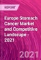 Europe Stomach Cancer Market and Competitive Landscape - 2021 - Product Thumbnail Image