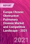 Europe Chronic Obstructive Pulmonary Disease Market and Competitive Landscape - 2021 - Product Image