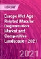 Europe Wet Age-Related Macular Degeneration Market and Competitive Landscape - 2021 - Product Image