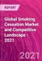 Global Smoking Cessation Market and Competitive Landscape - 2021 - Product Image