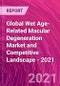 Global Wet Age-Related Macular Degeneration Market and Competitive Landscape - 2021 - Product Image