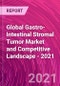 Global Gastro-Intestinal Stromal Tumor Market and Competitive Landscape - 2021 - Product Thumbnail Image