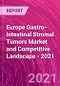 Europe Gastro-Intestinal Stromal Tumors Market and Competitive Landscape - 2021 - Product Thumbnail Image