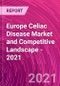 Europe Celiac Disease Market and Competitive Landscape - 2021 - Product Image