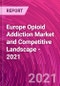 Europe Opioid Addiction Market and Competitive Landscape - 2021 - Product Image