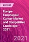 Europe Esophageal Cancer Market and Competitive Landscape - 2021 - Product Thumbnail Image