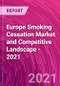 Europe Smoking Cessation Market and Competitive Landscape - 2021 - Product Thumbnail Image