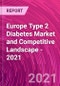 Europe Type 2 Diabetes Market and Competitive Landscape - 2021 - Product Image