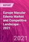 Europe Macular Edema Market and Competitive Landscape - 2021 - Product Thumbnail Image