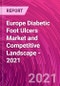 Europe Diabetic Foot Ulcers Market and Competitive Landscape - 2021 - Product Thumbnail Image