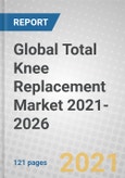 Global Total Knee Replacement Market 2021-2026- Product Image