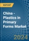 China - Plastics in Primary Forms - Market Analysis, Forecast, Size, Trends and insights. Update: COVID-19 Impact - Product Thumbnail Image