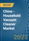 China - Household Vacuum Cleaner - Market Analysis, Forecast, Size, Trends and Insights. Update: COVID-19 Impact - Product Thumbnail Image