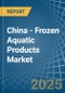 China - Frozen Aquatic Products - Market Analysis, Forecast, Size, Trends and Insights. Update: COVID-19 Impact - Product Thumbnail Image