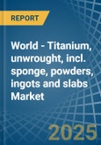 World - Titanium, unwrought, incl. sponge, powders, ingots and slabs - Market Analysis, Forecast, Size, Trends and Insights. Update: COVID-19 Impact- Product Image