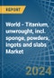 World - Titanium, unwrought, incl. sponge, powders, ingots and slabs - Market Analysis, Forecast, Size, Trends and Insights. Update: COVID-19 Impact - Product Image