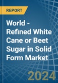 World - Refined White Cane or Beet Sugar in Solid Form - Market Analysis, Forecast, Size, Trends and insights- Product Image