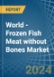 World - Frozen Fish Meat without Bones (Excluding Fillets) - Market Analysis, Forecast, Size, Trends and Insights - Product Image