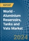 World - Aluminium Reservoirs, Tanks and Vats - Market Analysis, Forecast, Size, Trends and Insights - Product Image