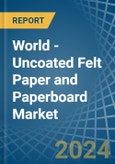 World - Uncoated Felt Paper and Paperboard - Market Analysis, Forecast, Size, Trends and Insights- Product Image