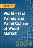World - Flat Pallets and Pallet Collars of Wood - Market Analysis, Forecast, Size, Trends and Insights- Product Image