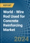 World - Wire Rod Used for Concrete Reinforcing - Market Analysis, forecast, Size, Trends and Insights - Product Image
