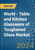 World - Table and Kitchen Glassware of Toughened Glass - Market Analysis, Forecast, Size, Trends and Insights- Product Image