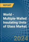 World - Multiple-Walled Insulating Units of Glass - Market Analysis, Forecast, Size, Trends and Insights- Product Image