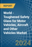 World - Toughened Safety Glass for Motor Vehicles, Aircraft and Other Vehicles - Market Analysis, forecast, Size, Trends and Insights. Update: COVID-19 Impact- Product Image