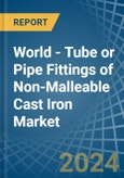 World - Tube or Pipe Fittings of Non-Malleable Cast Iron - Market Analysis, Forecast, Size, Trends and Insights- Product Image
