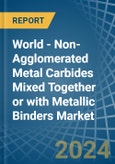 World - Non-Agglomerated Metal Carbides Mixed Together or with Metallic Binders - Market Analysis, Forecast, Size, Trends and Insights- Product Image