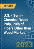 U.S. - Semi-Chemical Wood Pulp, Pulp of Fibers Other than Wood - Market Analysis, Forecast, Size, Trends and Insights. Update: COVID-19 Impact- Product Image