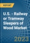 U.S. - Railway or Tramway Sleepers (Cross-Ties) of Wood - Market Analysis, Forecast, Size, Trends and Insights. Update: COVID-19 Impact - Product Thumbnail Image