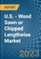 U.S. - Wood Sawn or Chipped Lengthwise - Market Analysis, Forecast, Size, Trends and Insights. Update: COVID-19 Impact - Product Image