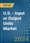 U.S. - Input or Output Units - Market Analysis, Forecast, Size, Trends and Insights. Update: COVID-19 Impact - Product Thumbnail Image