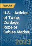 U.S. - Articles of Twine, Cordage, Rope or Cables - Market Analysis, Forecast, Size, Trends and Insights. Update: COVID-19 Impact- Product Image