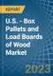 U.S. - Box Pallets and Load Boards of Wood (Excluding Flat Pallets) - Market Analysis, Forecast, Size, Trends and Insights. Update: COVID-19 Impact - Product Image