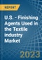 U.S. - Finishing Agents Used in the Textile industry - Market Analysis, Forecast, Size, Trends and insights. Update: COVID-19 Impact - Product Thumbnail Image