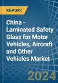 China - Laminated Safety Glass for Motor Vehicles, Aircraft and Other Vehicles - Market Analysis, forecast, Size, Trends and Insights. Update: COVID-19 Impact- Product Image