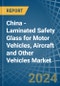 China - Laminated Safety Glass for Motor Vehicles, Aircraft and Other Vehicles - Market Analysis, forecast, Size, Trends and Insights. Update: COVID-19 Impact - Product Image
