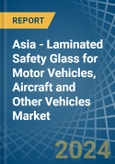 Asia - Laminated Safety Glass for Motor Vehicles, Aircraft and Other Vehicles - Market Analysis, forecast, Size, Trends and Insights. Update: COVID-19 Impact- Product Image