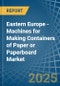 Eastern Europe - Machines for Making Containers of Paper or Paperboard - Market Analysis, forecast, Size, Trends and Insights. Update: COVID-19 Impact - Product Image